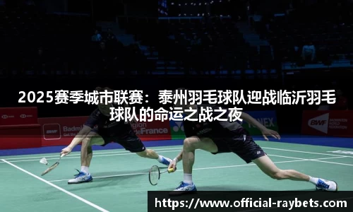 2025赛季城市联赛：泰州羽毛球队迎战临沂羽毛球队的命运之战之夜