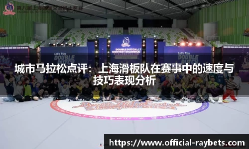 城市马拉松点评：上海滑板队在赛事中的速度与技巧表现分析