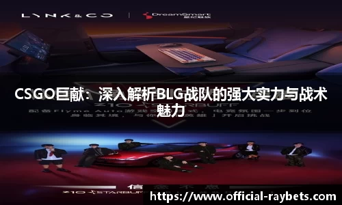 CSGO巨献：深入解析BLG战队的强大实力与战术魅力
