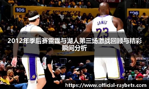 2012年季后赛雷霆与湖人第三场激战回顾与精彩瞬间分析